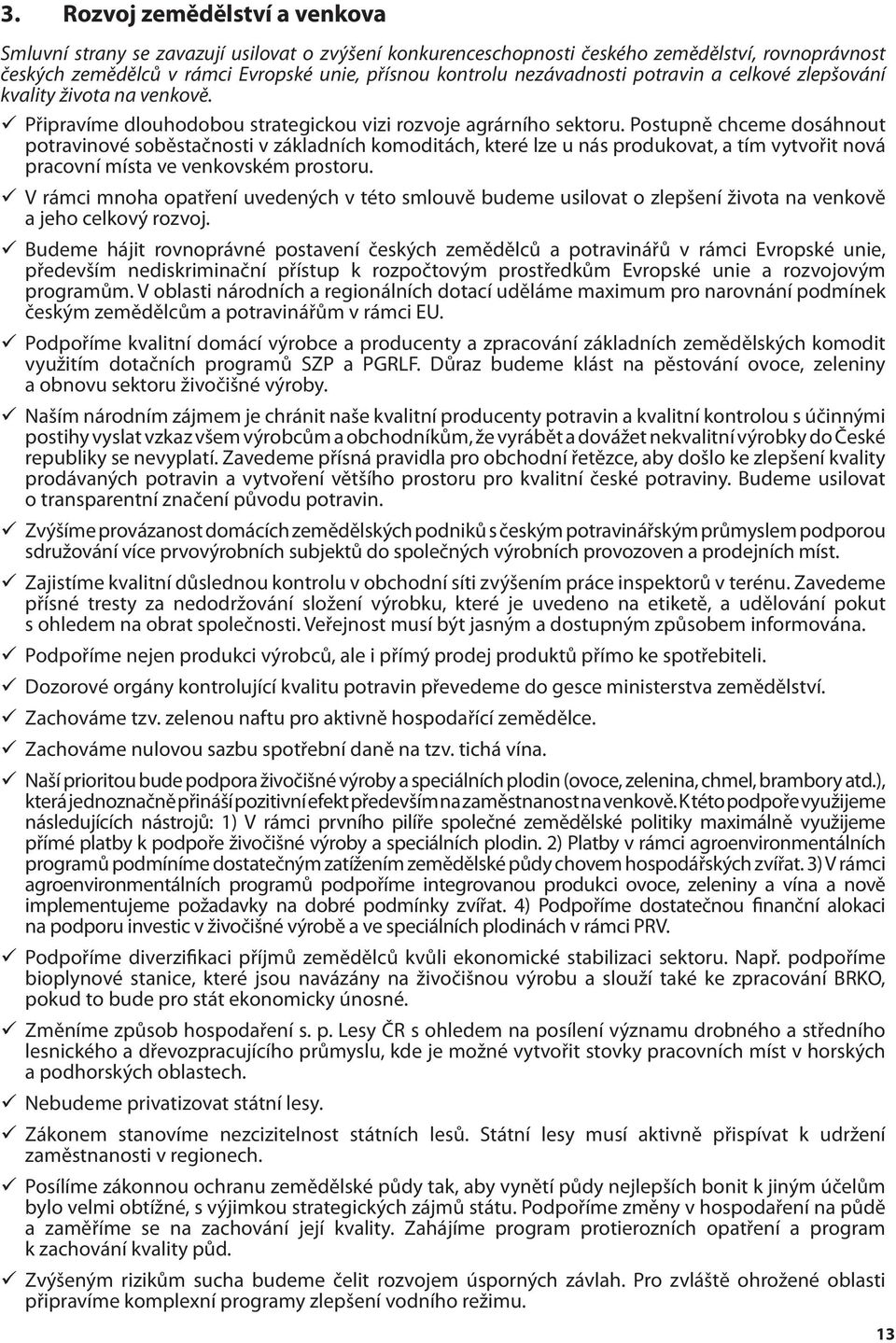 Postupně chceme dosáhnout potravinové soběstačnosti v základních komoditách, které lze u nás produkovat, a tím vytvořit nová pracovní místa ve venkovském prostoru.