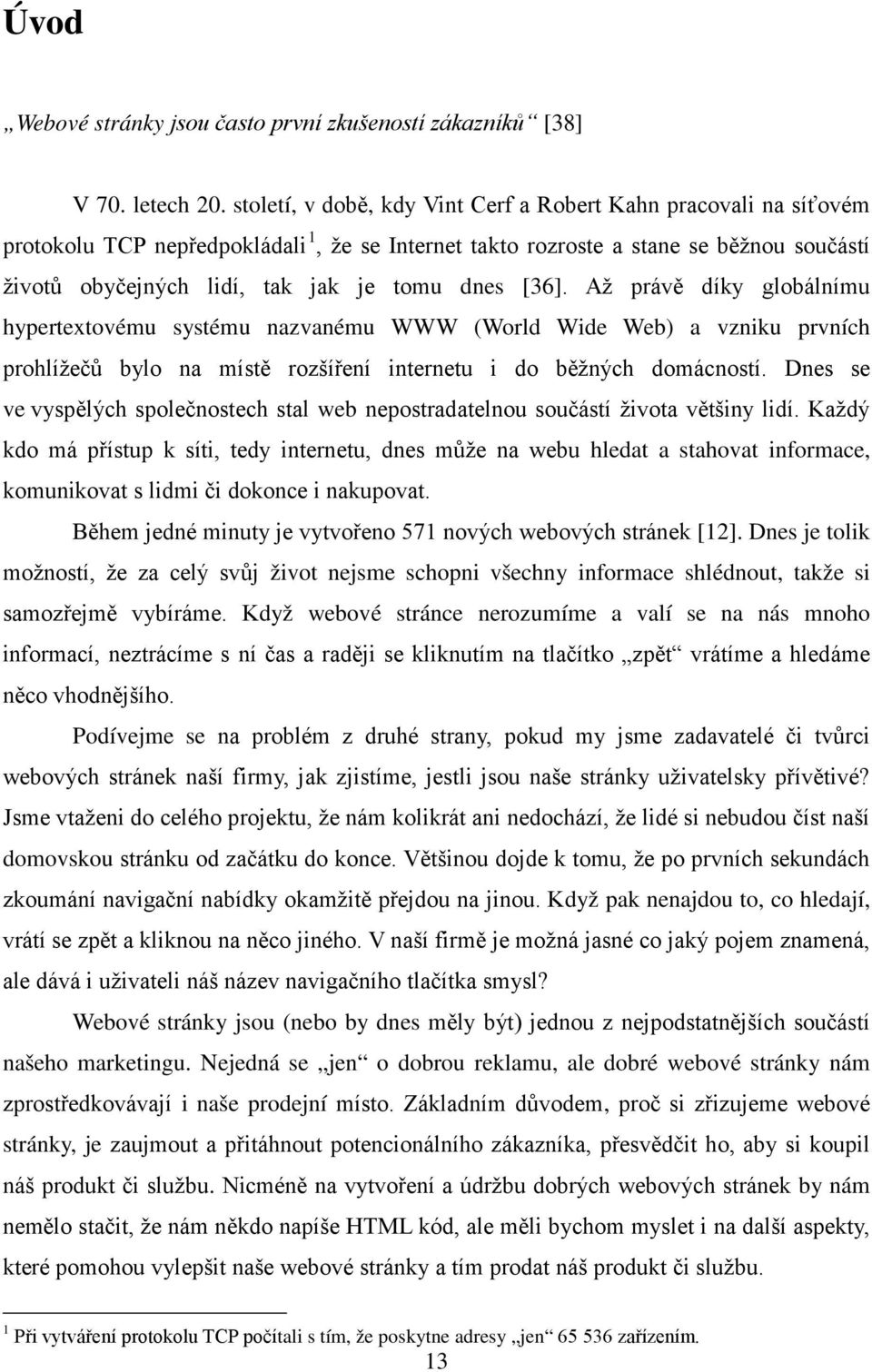 dnes [36]. Až právě díky globálnímu hypertextovému systému nazvanému WWW (World Wide Web) a vzniku prvních prohlížečů bylo na místě rozšíření internetu i do běžných domácností.