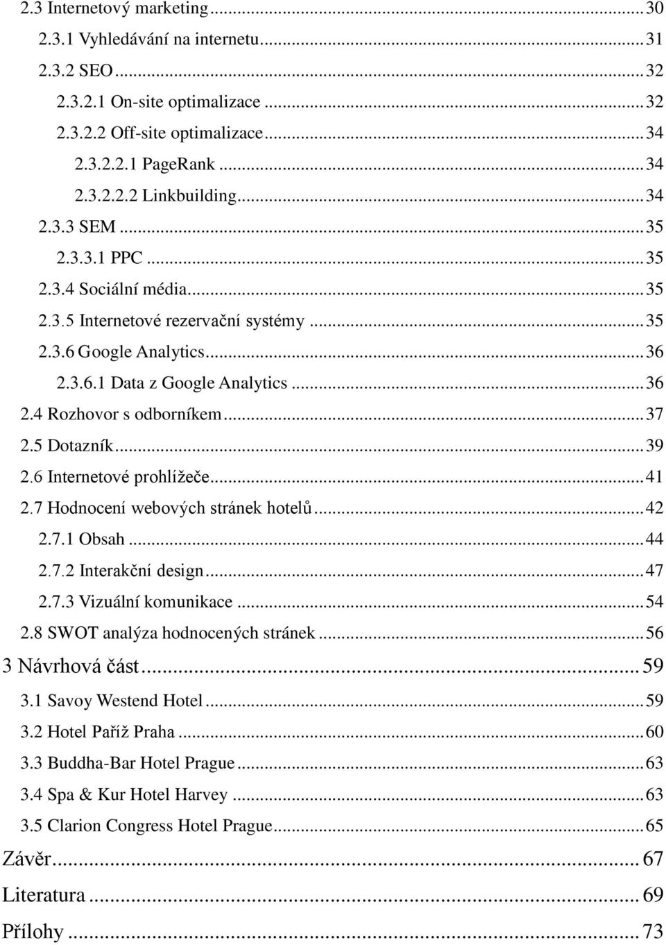 .. 37 2.5 Dotazník... 39 2.6 Internetové prohlížeče... 41 2.7 Hodnocení webových stránek hotelů... 42 2.7.1 Obsah... 44 2.7.2 Interakční design... 47 2.7.3 Vizuální komunikace... 54 2.