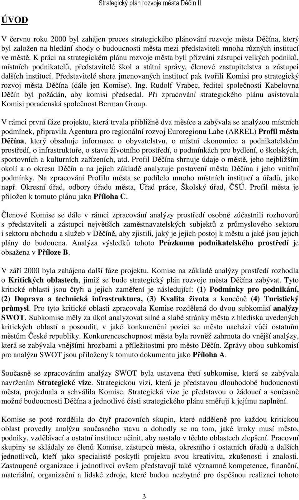 Představitelé shora jmenovaných institucí pak tvořili Komisi pro strategický rozvoj města Děčína (dále jen Komise). Ing.