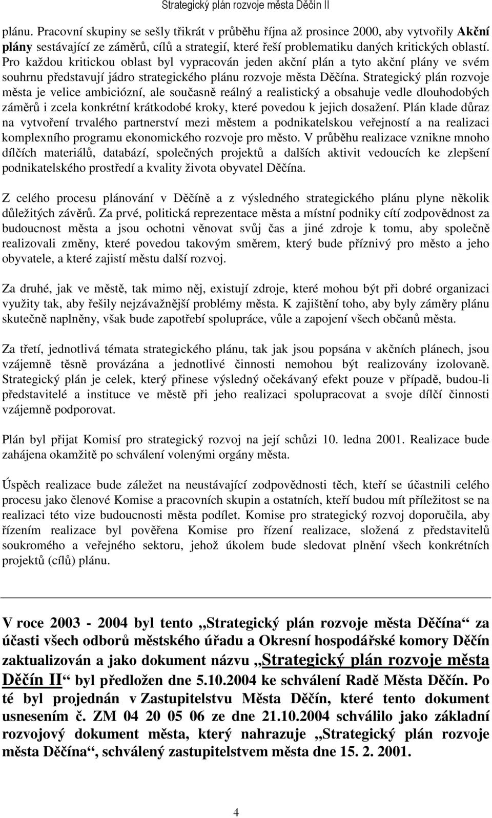 Strategický plán rozvoje města je velice ambiciózní, ale současně reálný a realistický a obsahuje vedle dlouhodobých záměrů i zcela konkrétní krátkodobé kroky, které povedou k jejich dosažení.