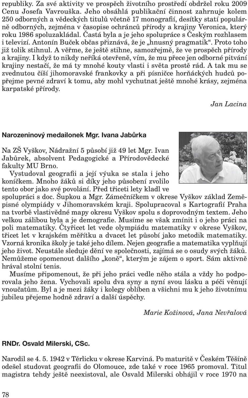 roku 1986 spoluzakládal. Častá byla a je jeho spolupráce s Českým rozhlasem i televizí. Antonín Buček občas přiznává, že je hnusný pragmatik. Proto toho již tolik stihnul.