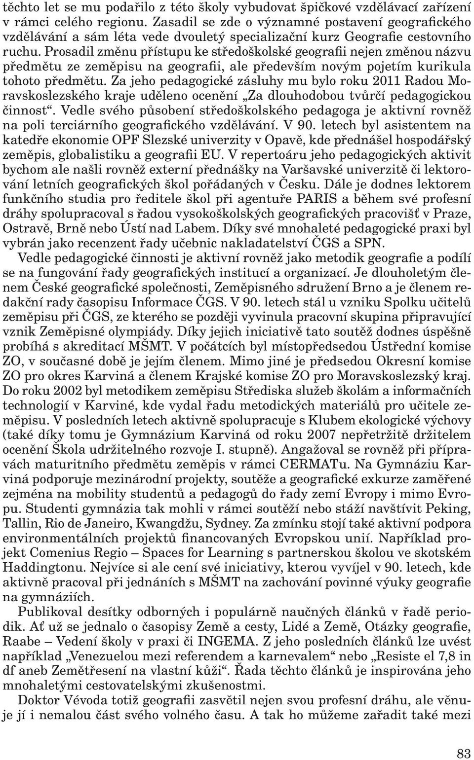 Prosadil změnu přístupu ke středoškolské geografii nejen změnou názvu předmětu ze zeměpisu na geografii, ale především novým pojetím kurikula tohoto předmětu.