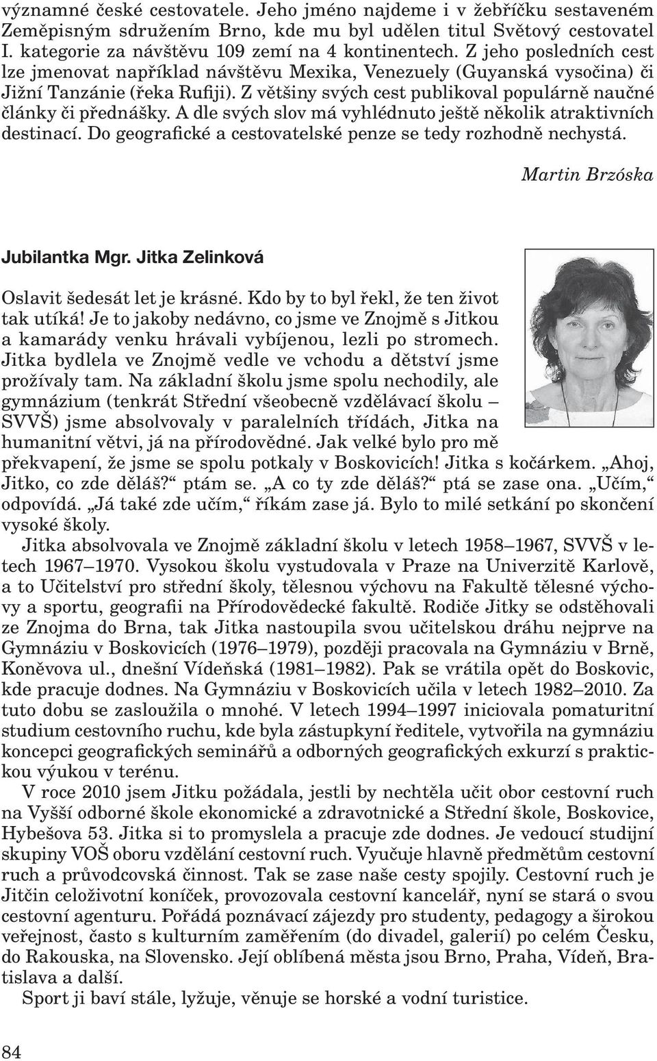 A dle svých slov má vyhlédnuto ještě několik atraktivních destinací. Do geografické a cestovatelské penze se tedy rozhodně nechystá. Martin Brzóska Jubilantka Mgr.