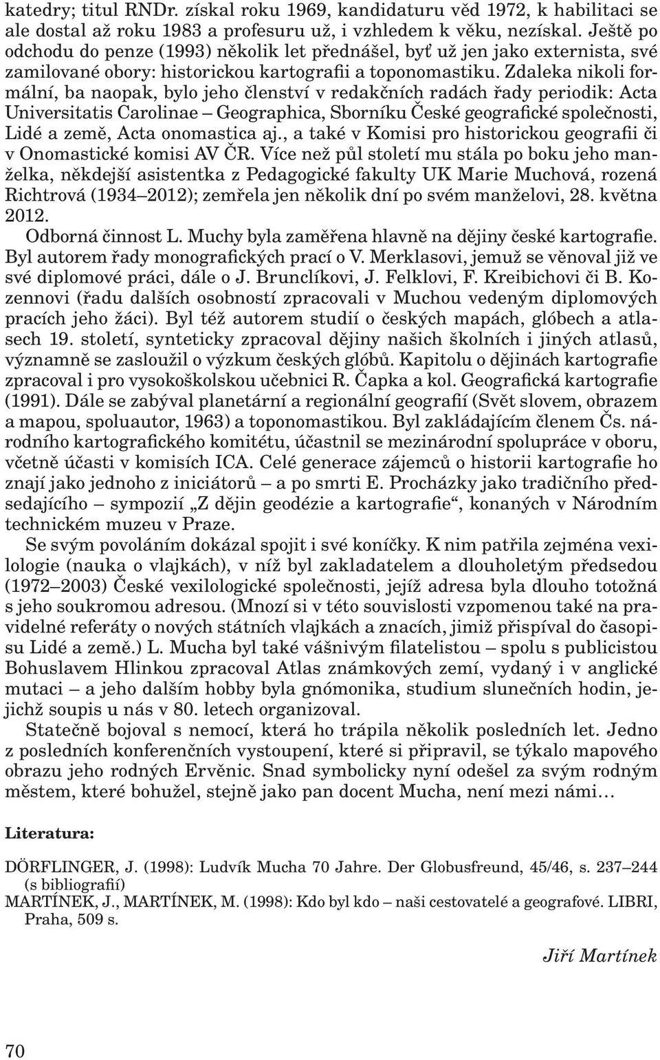 Zdaleka nikoli formální, ba naopak, bylo jeho členství v redakčních radách řady periodik: Acta Universitatis Carolinae Geographica, Sborníku České geografické společnosti, Lidé a země, Acta