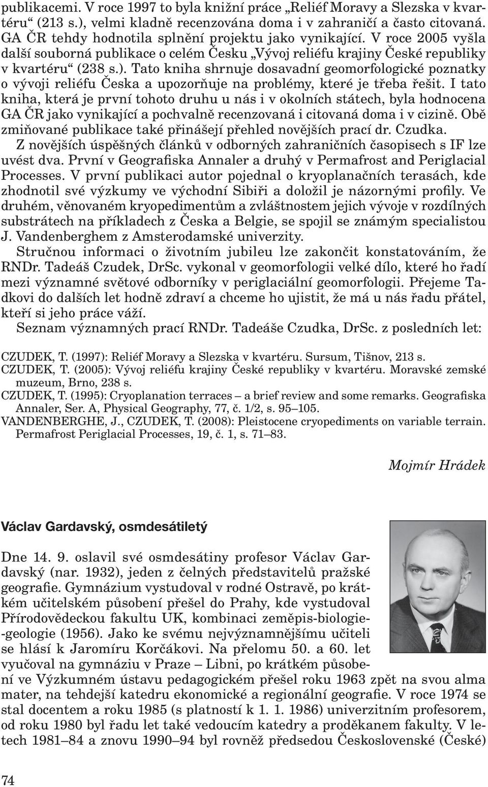 Tato kniha shrnuje dosavadní geomorfologické poznatky o vývoji reliéfu Česka a upozorňuje na problémy, které je třeba řešit.