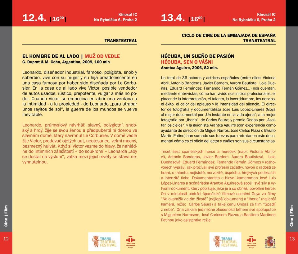 Cohn, Argentina, 2009, 100 min Leonardo, diseñador industrial, famoso, políglota, snob y soberbio, vive con su mujer y su hija preadolescente en una casa famosa por haber sido diseñada por Le