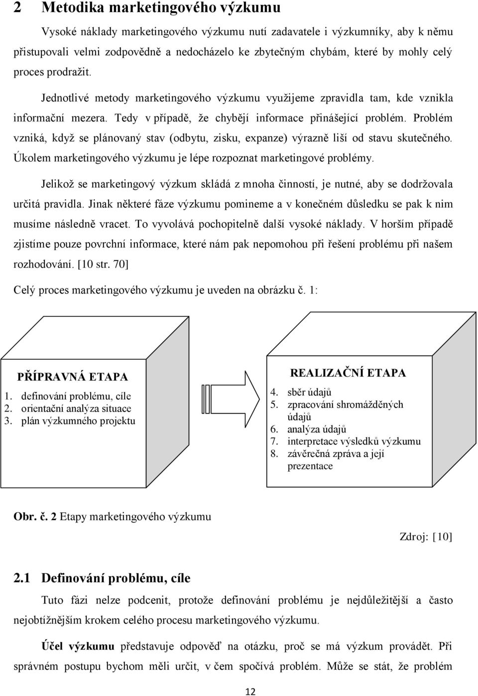 Problém vzniká, když se plánovaný stav (odbytu, zisku, expanze) výrazně liší od stavu skutečného. Úkolem marketingového výzkumu je lépe rozpoznat marketingové problémy.