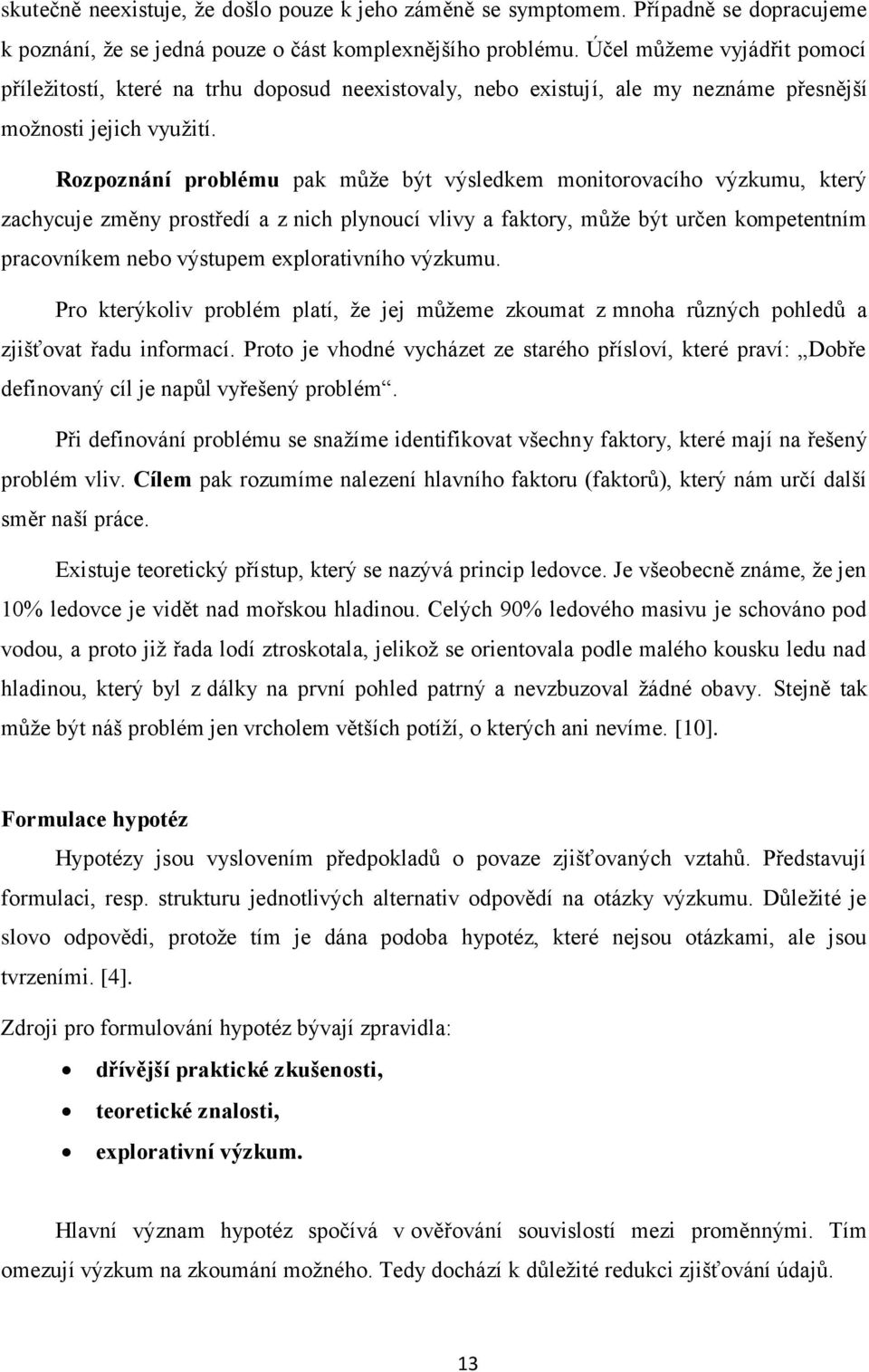 Rozpoznání problému pak může být výsledkem monitorovacího výzkumu, který zachycuje změny prostředí a z nich plynoucí vlivy a faktory, může být určen kompetentním pracovníkem nebo výstupem