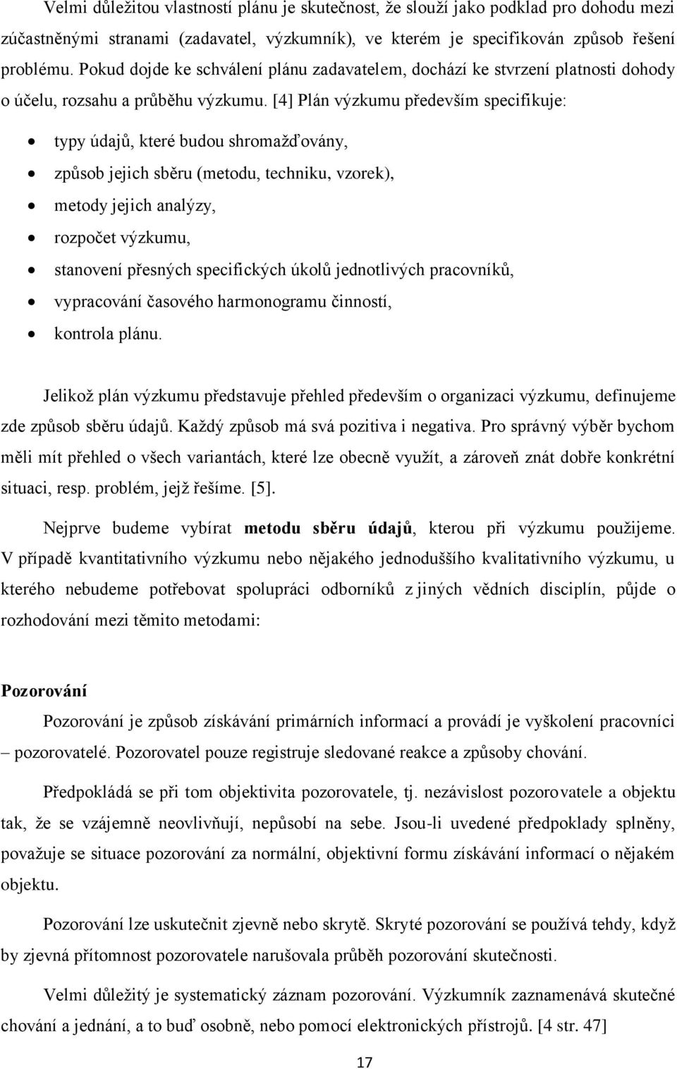 [4] Plán výzkumu především specifikuje: typy údajů, které budou shromažďovány, způsob jejich sběru (metodu, techniku, vzorek), metody jejich analýzy, rozpočet výzkumu, stanovení přesných specifických