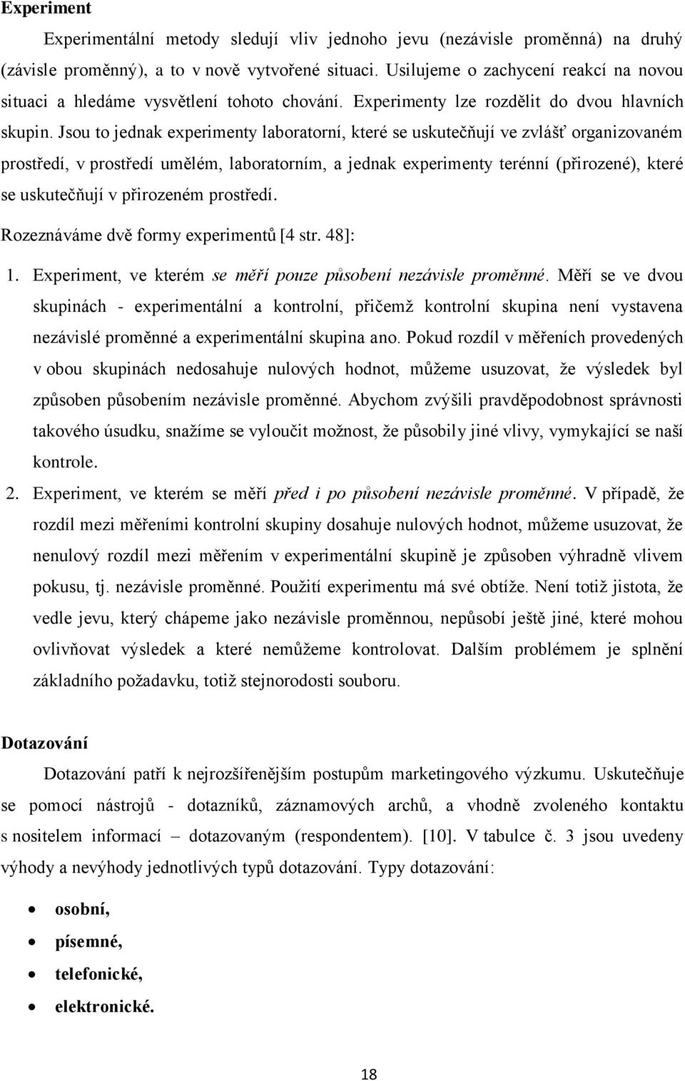 Jsou to jednak experimenty laboratorní, které se uskutečňují ve zvlášť organizovaném prostředí, v prostředí umělém, laboratorním, a jednak experimenty terénní (přirozené), které se uskutečňují v