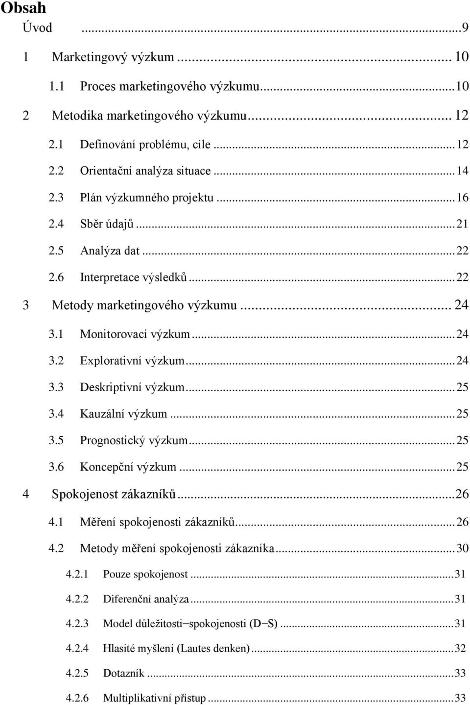 .. 24 3.3 Deskriptivní výzkum... 25 3.4 Kauzální výzkum... 25 3.5 Prognostický výzkum... 25 3.6 Koncepční výzkum... 25 4 Spokojenost zákazníků... 26 4.1 Měření spokojenosti zákazníků... 26 4.2 Metody měření spokojenosti zákazníka.