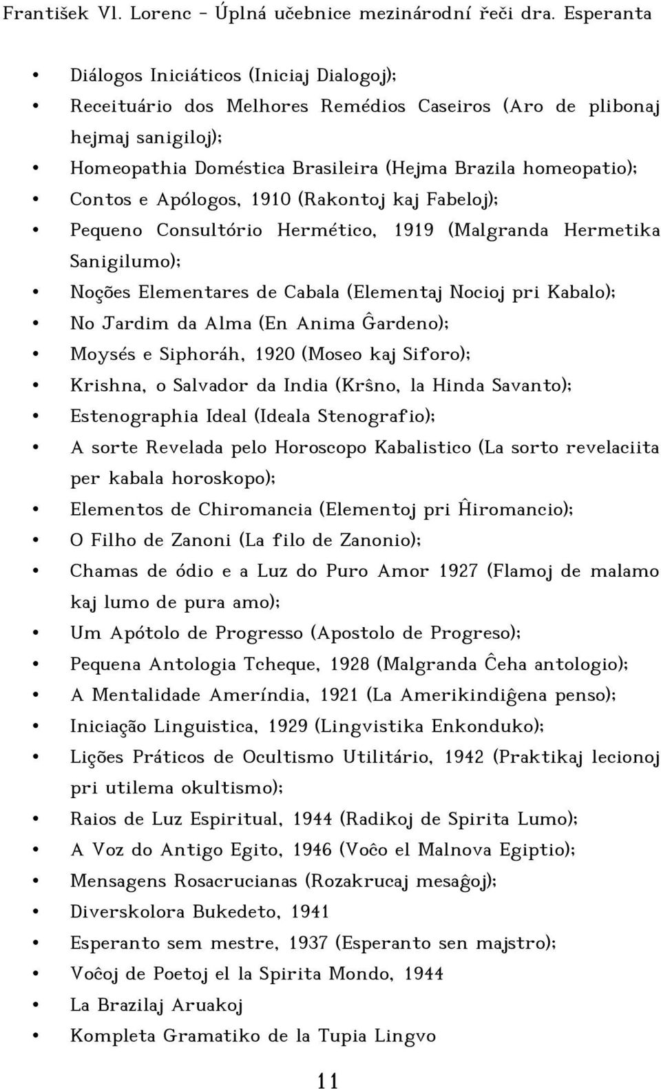 Moysés e Siphoráh, 1920 (Moseo kaj Siforo); Krishna, o Salvador da India (Krŝno, la Hinda Savanto); Estenographia Ideal (Ideala Stenografio); A sorte Revelada pelo Horoscopo Kabalistico (La sorto