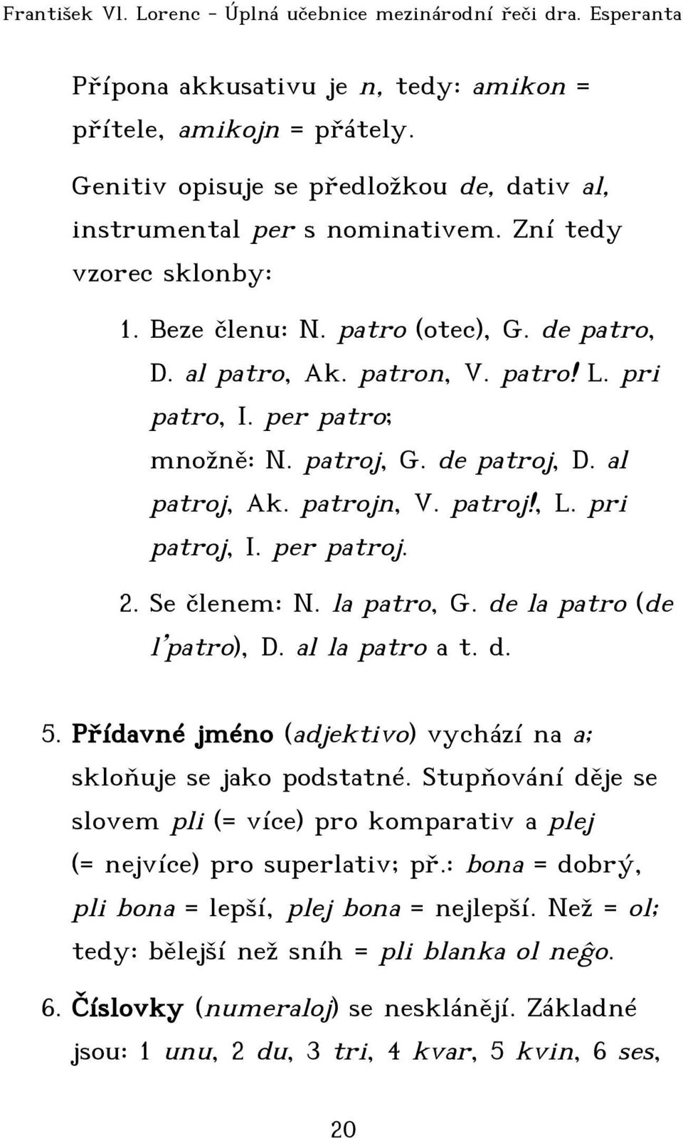 Se členem: N. la patro, G. de la patro (de l patro), D. al la patro a t. d. 5. Přídavné jméno (adjektivo) vychází na a; skloňuje se jako podstatné.