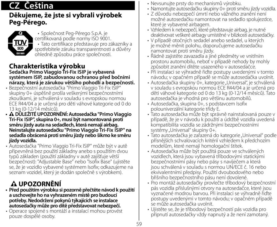 Vzhledem k nebezpečí, které představuje airbag, je nutné Společnost Peg-Pérego S.p.A. je deaktivovat veškeré airbagy umístěné v blízkosti autosedačky. certifikovaná podle normy ISO 9001.