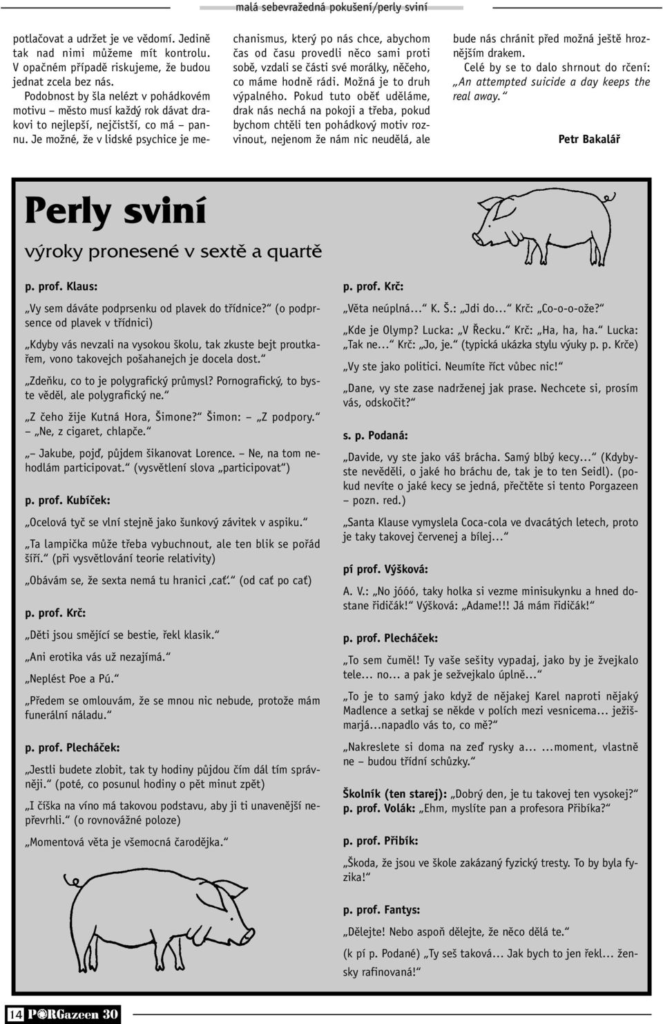 Je možné, že v lidské psychice je mechanismus, který po nás chce, abychom čas od času provedli něco sami proti sobě, vzdali se části své morálky, něčeho, co máme hodně rádi.