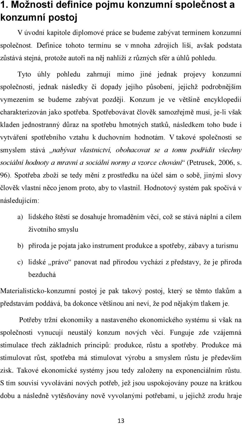 Tyto úhly pohledu zahrnují mimo jiné jednak projevy konzumní společnosti, jednak následky či dopady jejího působení, jejichţ podrobnějším vymezením se budeme zabývat později.