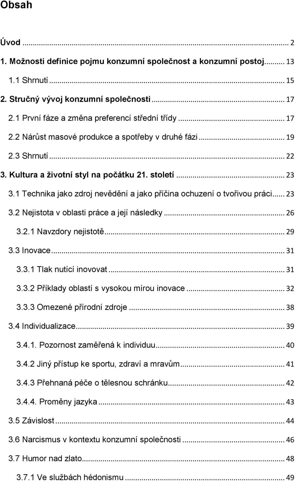 1 Technika jako zdroj nevědění a jako příčina ochuzení o tvořivou práci... 23 3.2 Nejistota v oblasti práce a její následky... 26 3.2.1 Navzdory nejistotě... 29 3.3 Inovace... 31 3.3.1 Tlak nutící inovovat.