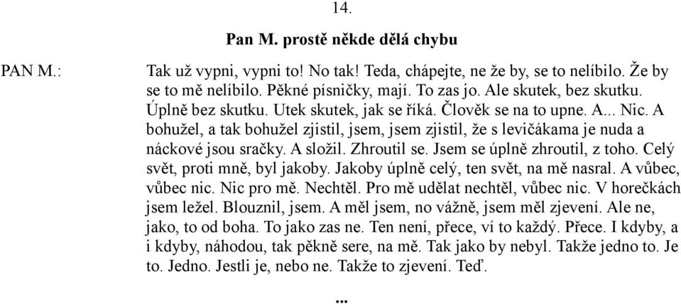 Jsem se úplně zhroutil, z toho. Celý svět, proti mně, byl jakoby. Jakoby úplně celý, ten svět, na mě nasral. A vůbec, vůbec nic. Nic pro mě. Nechtěl. Pro mě udělat nechtěl, vůbec nic.