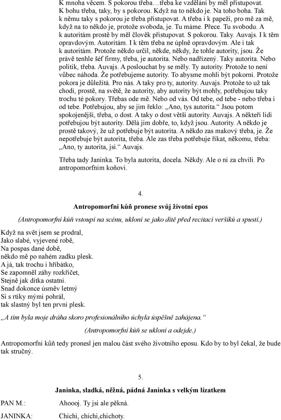 Autoritám. I k těm třeba ne úplně opravdovým. Ale i tak k autoritám. Protože někdo určil, někde, někdy, že tohle autority, jsou. Že právě tenhle šéf firmy, třeba, je autorita. Nebo nadřízený.