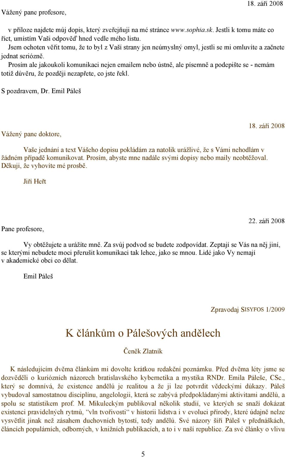 Prosím ale jakoukoli komunikaci nejen emailem nebo ústně, ale písemně a podepište se - nemám totiž důvěru, že později nezapřete, co jste řekl. S pozdravem, Dr. Emil Páleš Vážený pane doktore, 18.