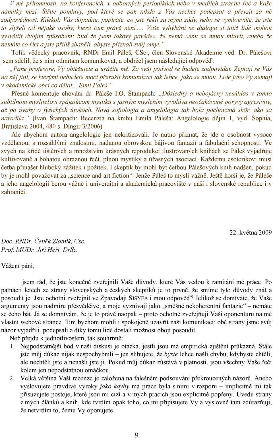 .. Vaše vyhýbání se dialogu si totiž lidé mohou vysvětlit dvojím způsobem: buď že jsem takový pavědec, že nemá cenu se mnou mluvit, anebo že nemáte co říct a jste příliš zbabělí, abyste přiznali svůj