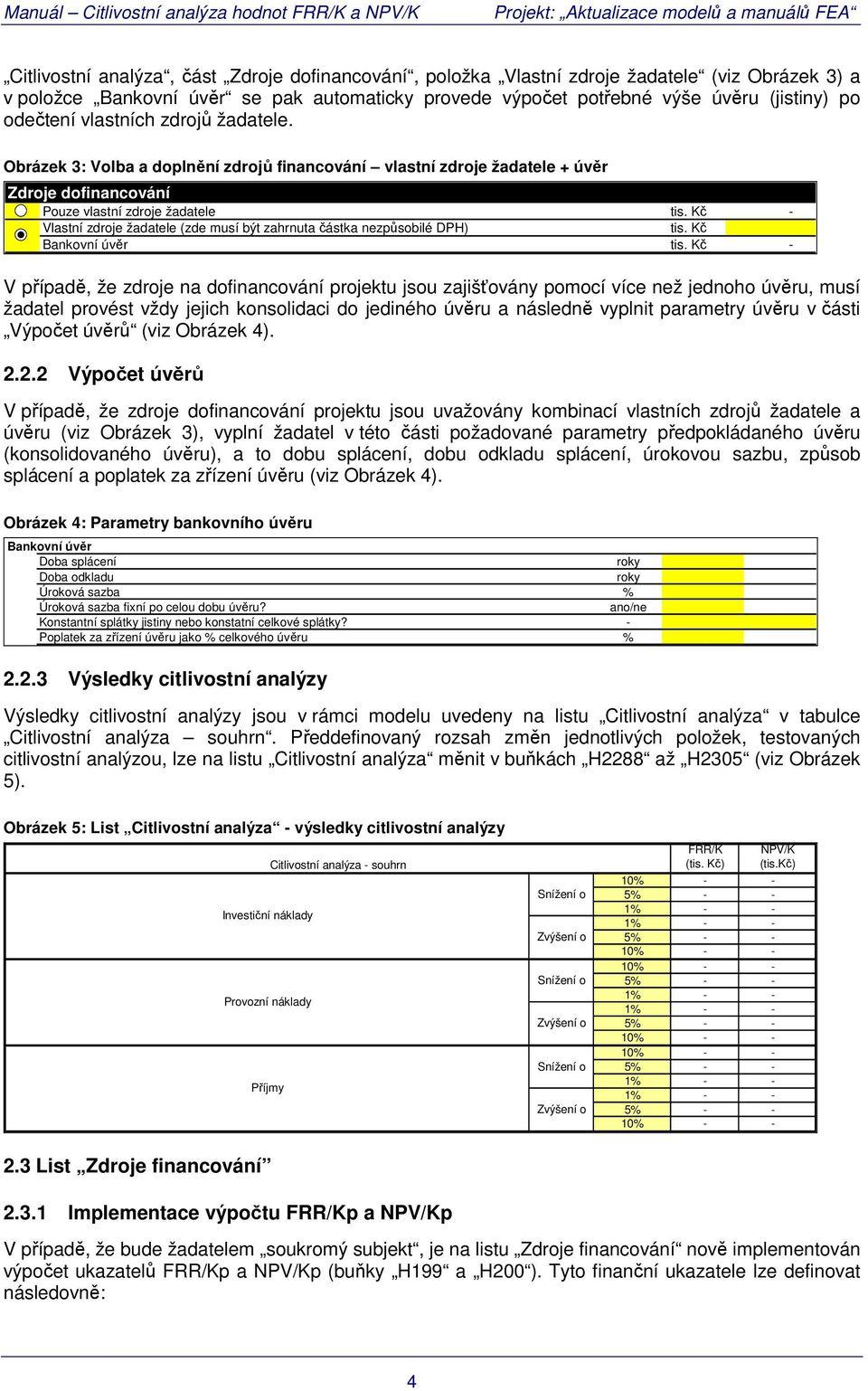 Kč - Vlastní zdroje žadatele (zde musí být zahrnuta částka nezpůsobilé DPH) tis. Kč 2 Bankovní úvěr tis.