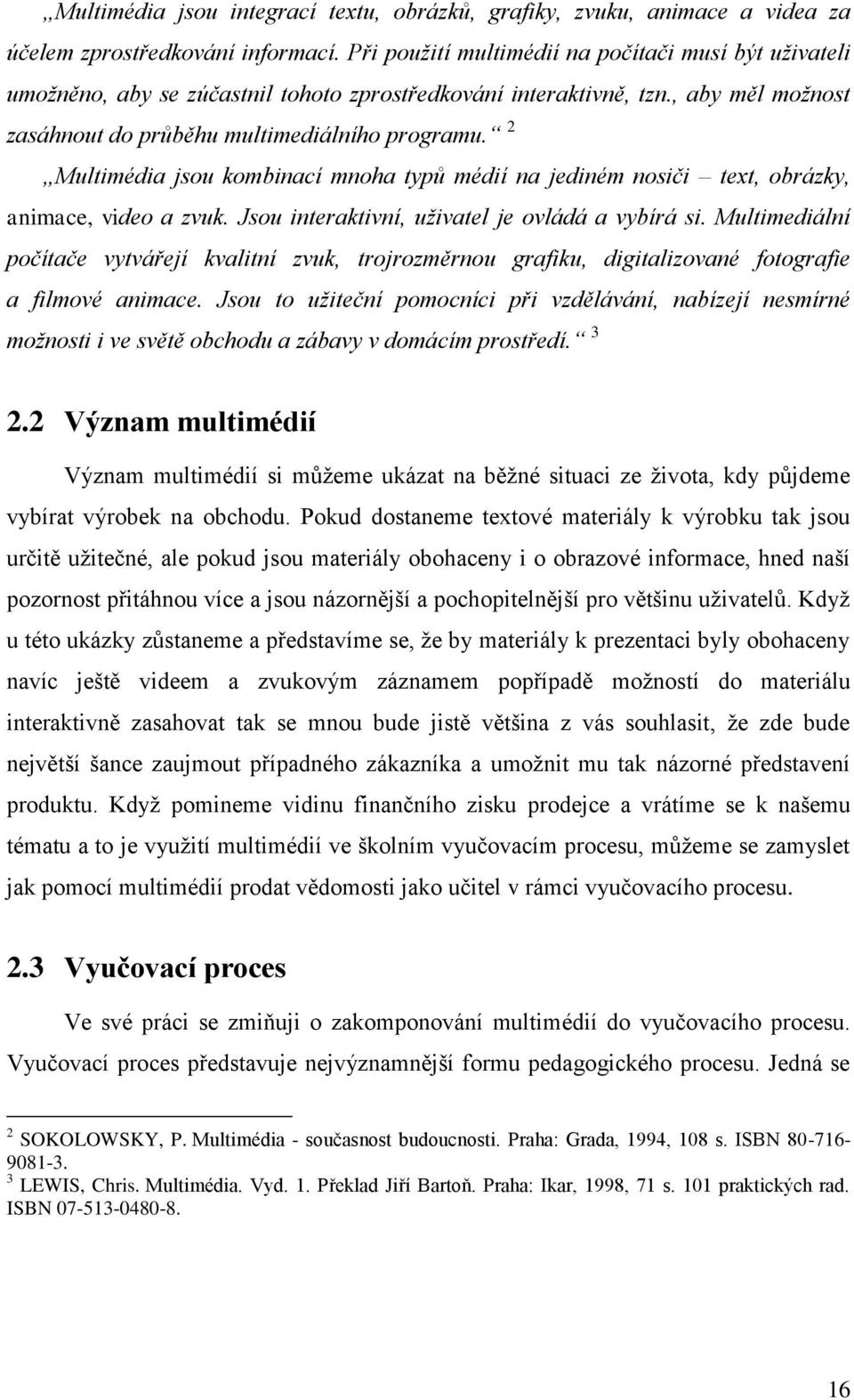 2 Multimédia jsou kombinací mnoha typů médií na jediném nosiči text, obrázky, animace, video a zvuk. Jsou interaktivní, uživatel je ovládá a vybírá si.