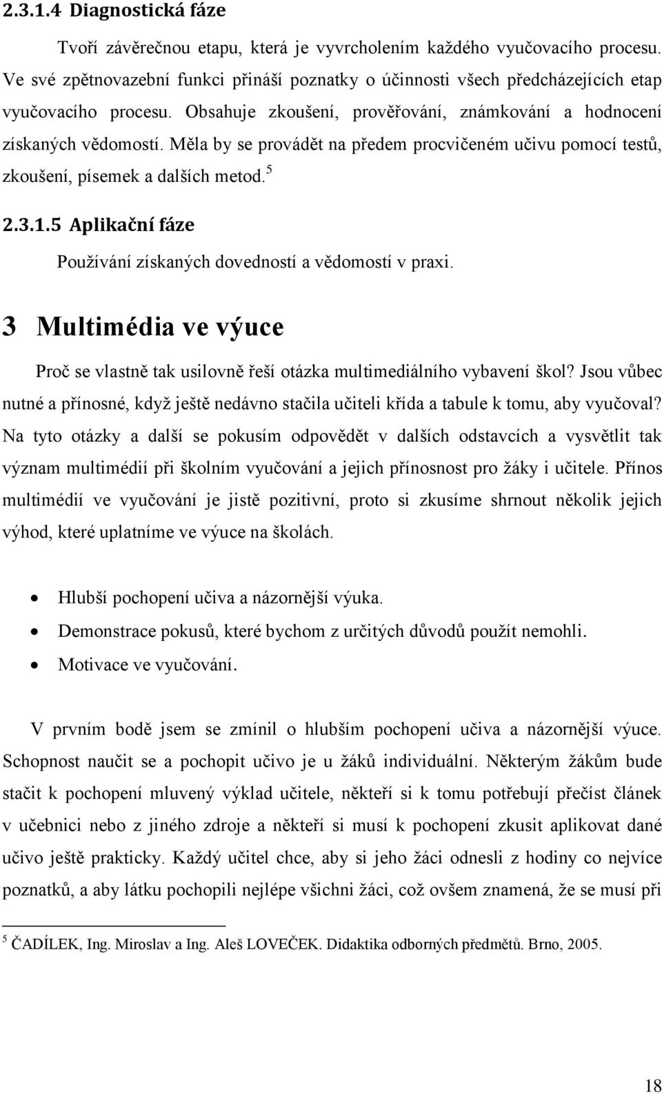 Měla by se provádět na předem procvičeném učivu pomocí testů, zkoušení, písemek a dalších metod. 5 2.3.1.5 Aplikační fáze Používání získaných dovedností a vědomostí v praxi.