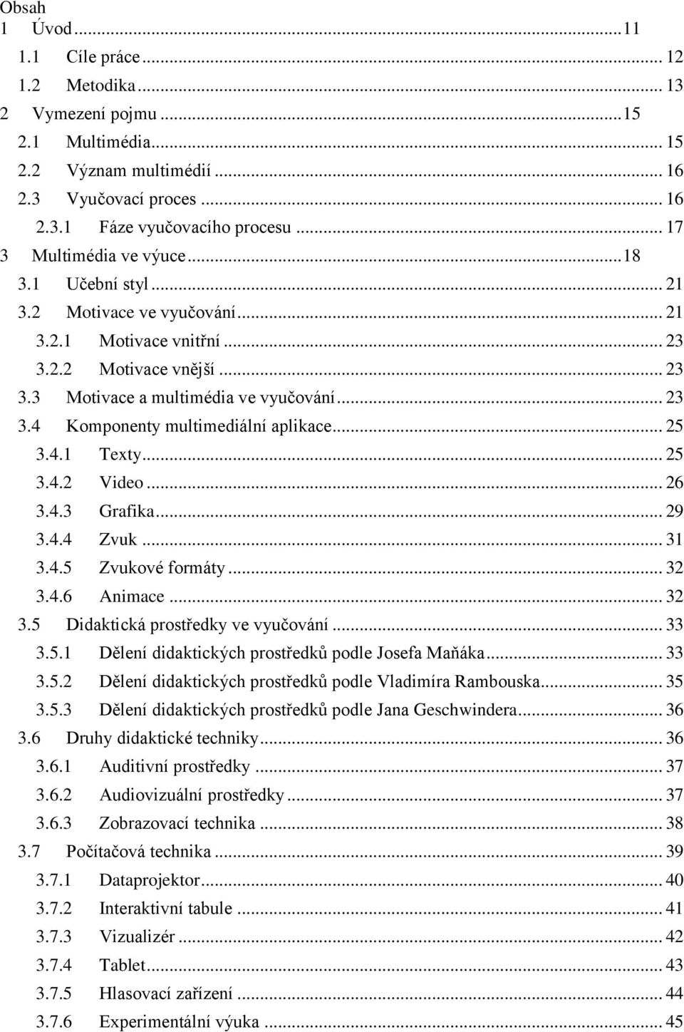 .. 25 3.4.1 Texty... 25 3.4.2 Video... 26 3.4.3 Grafika... 29 3.4.4 Zvuk... 31 3.4.5 Zvukové formáty... 32 3.4.6 Animace... 32 3.5 Didaktická prostředky ve vyučování... 33 3.5.1 Dělení didaktických prostředků podle Josefa Maňáka.
