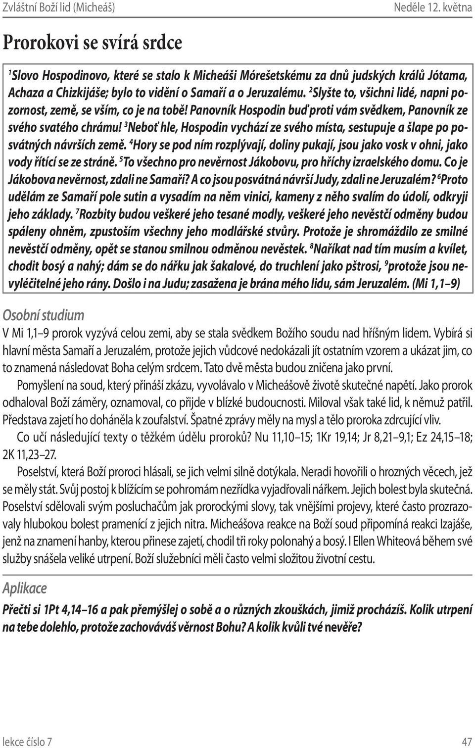 3 Neboť hle, Hospodin vychází ze svého místa, sestupuje a šlape po posvátných návrších země. 4 Hory se pod ním rozplývají, doliny pukají, jsou jako vosk v ohni, jako vody řítící se ze stráně.