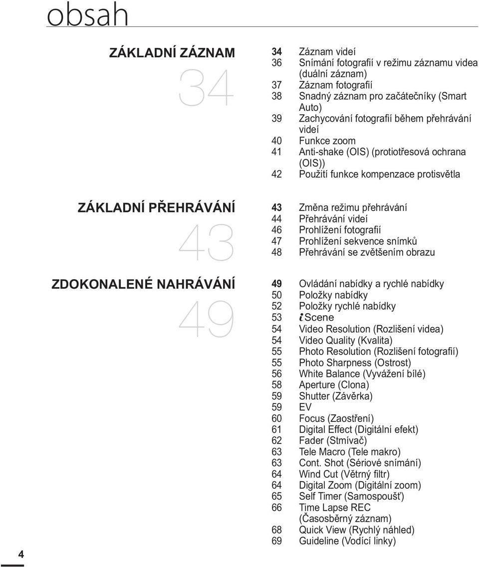 přehrávání 44 Přehrávání videí 46 Prohlížení fotografií 47 Prohlížení sekvence snímků 48 Přehrávání se zvětšením obrazu 49 Ovládání nabídky a rychlé nabídky 50 Položky nabídky 52 Položky rychlé