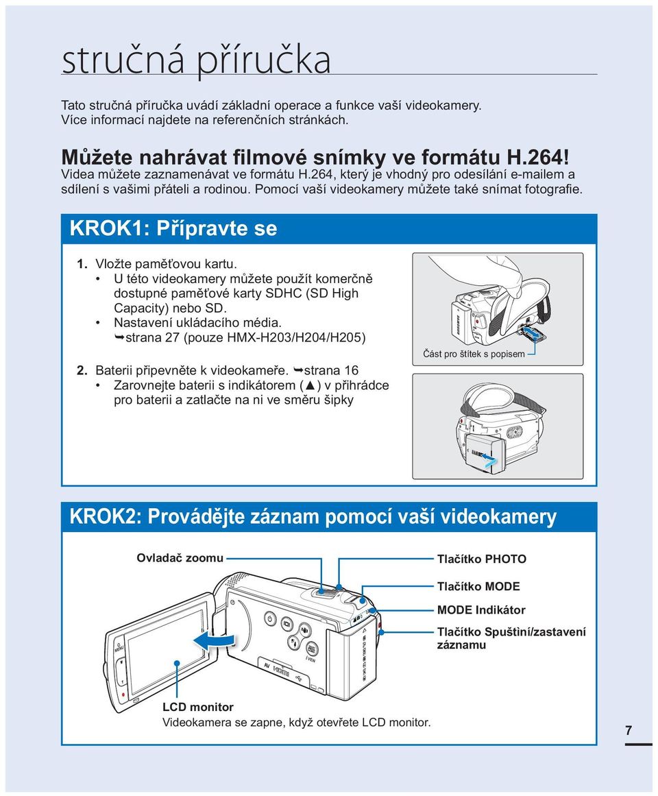 Vložte paměťovou kartu. U této videokamery můžete použít komerčně dostupné paměťové karty SDHC (SD High Capacity) nebo SD. Nastavení ukládacího média. strana 27 (pouze HMX-H203/H204/H205) 2.