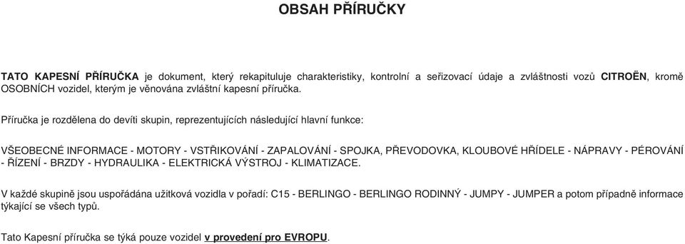 Příručka je rozdělena do devíti skupin, reprezentujících následující hlavní funkce: VŠEOBECNÉ INFORMACE - MOTORY - VSTŘIKOVÁNÍ - ZAPALOVÁNÍ - SPOJKA, PŘEVODOVKA, KLOUBOVÉ