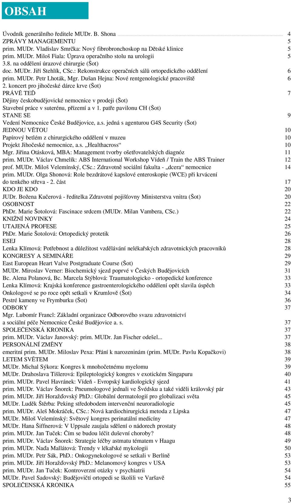 Du an Hejna: Nové rentgenologické pracovi tû 6 2. koncert pro jihoãeské dárce krve ( ot) PRÁVù TEë 7 Dûjiny ãeskobudûjovické nemocnice v prodeji ( ot) Stavební práce v suterénu, pfiízemí a v 1.