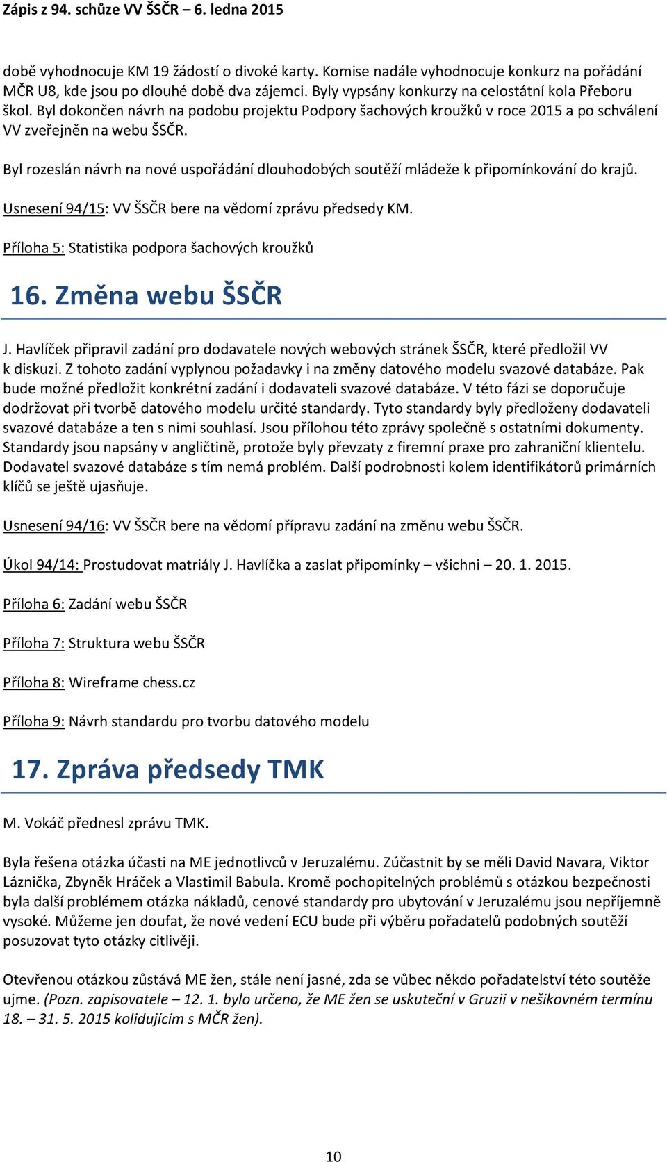 Byl rozeslán návrh na nové uspořádání dlouhodobých soutěží mládeže k připomínkování do krajů. Usnesení 94/15: VV ŠSČR bere na vědomí zprávu předsedy KM.