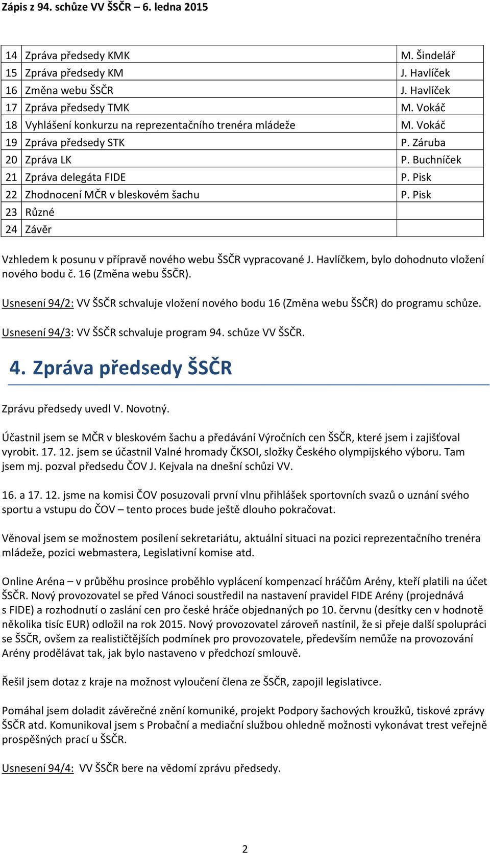 Pisk 23 Různé 24 Závěr Vzhledem k posunu v přípravě nového webu ŠSČR vypracované J. Havlíčkem, bylo dohodnuto vložení nového bodu č. 16 (Změna webu ŠSČR).