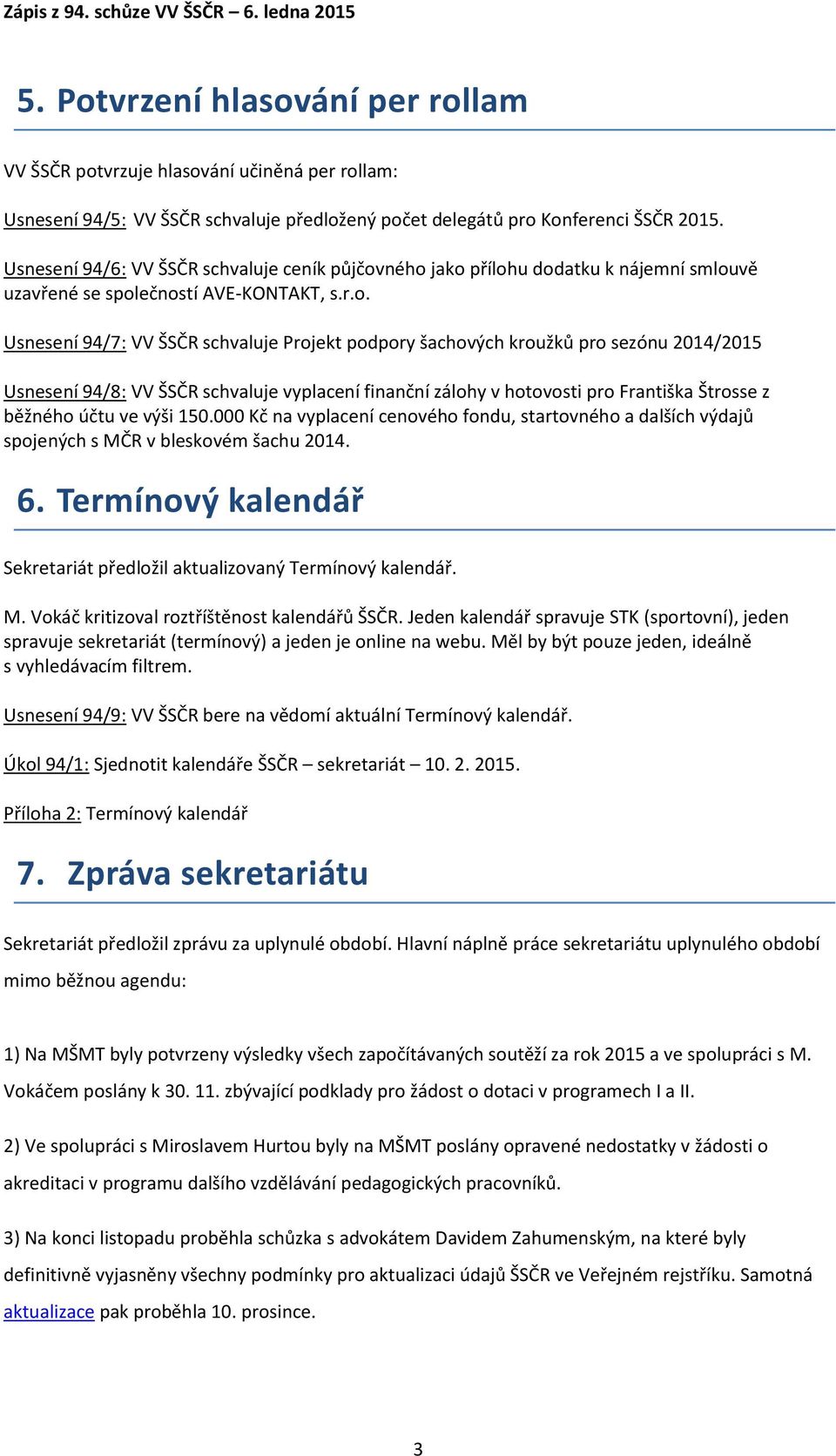 ného jako přílohu dodatku k nájemní smlouvě uzavřené se společností AVE-KONTAKT, s.r.o. Usnesení 94/7: VV ŠSČR schvaluje Projekt podpory šachových kroužků pro sezónu 2014/2015 Usnesení 94/8: VV ŠSČR