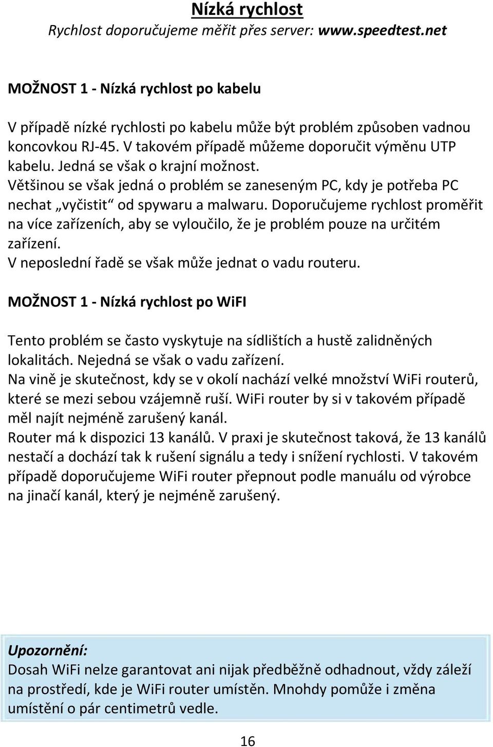 Doporučujeme rychlost proměřit na více zařízeních, aby se vyloučilo, že je problém pouze na určitém zařízení. V neposlední řadě se však může jednat o vadu routeru.