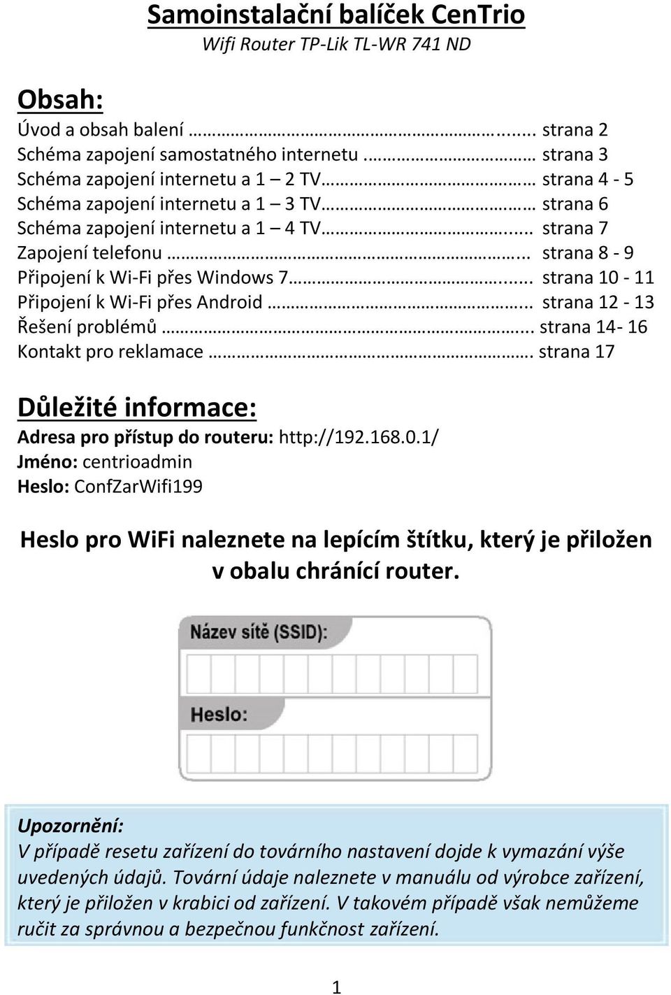 .. strana 10-11 Připojení k Wi-Fi přes Android... strana 12-13 Řešení problémů.... strana 14-16 Kontakt pro reklamace. strana 17 Důležité informace: Adresa pro přístup do routeru: http://192.168.0.1/ Jméno: centrioadmin Heslo: ConfZarWifi199 Heslo pro WiFi naleznete na lepícím štítku, který je přiložen v obalu chránící router.