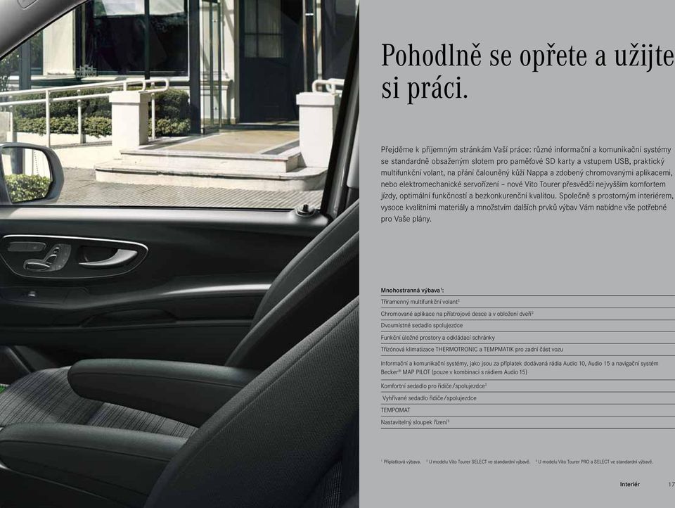 kůží Nappa a zdobený chromovanými aplikacemi, nebo elektromechanické servořízení nové Vito Tourer přesvědčí nejvyšším komfor tem jízdy, optimální funkčností a bezkonkurenční kvalitou.