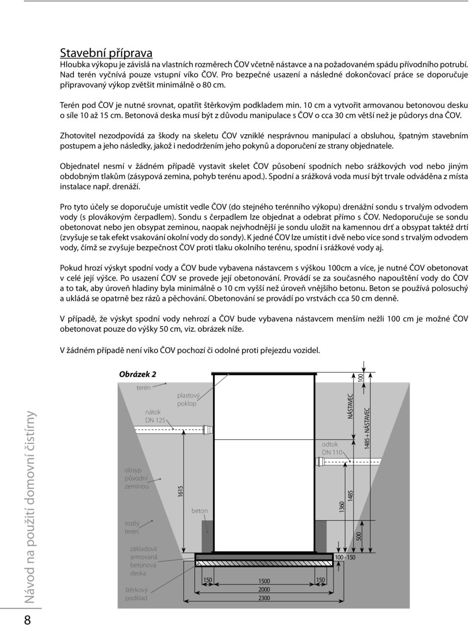 10 cm a vytvořit armovanou betonovou desku o síle 10 až 15 cm. Betonová deska musí být z důvodu manipulace s ČOV o cca 30 cm větší než je půdorys dna ČOV.