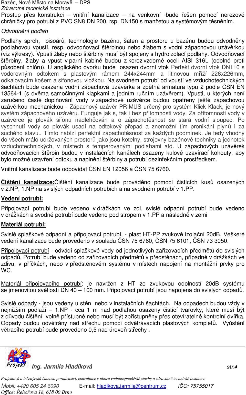 odvodňovací štěrbinou nebo žlabem s vodní zápachovou uzávěrkou (viz výkresy). Vpusti žlaby nebo štěrbiny musí být spojeny s hydroizolací podlahy.