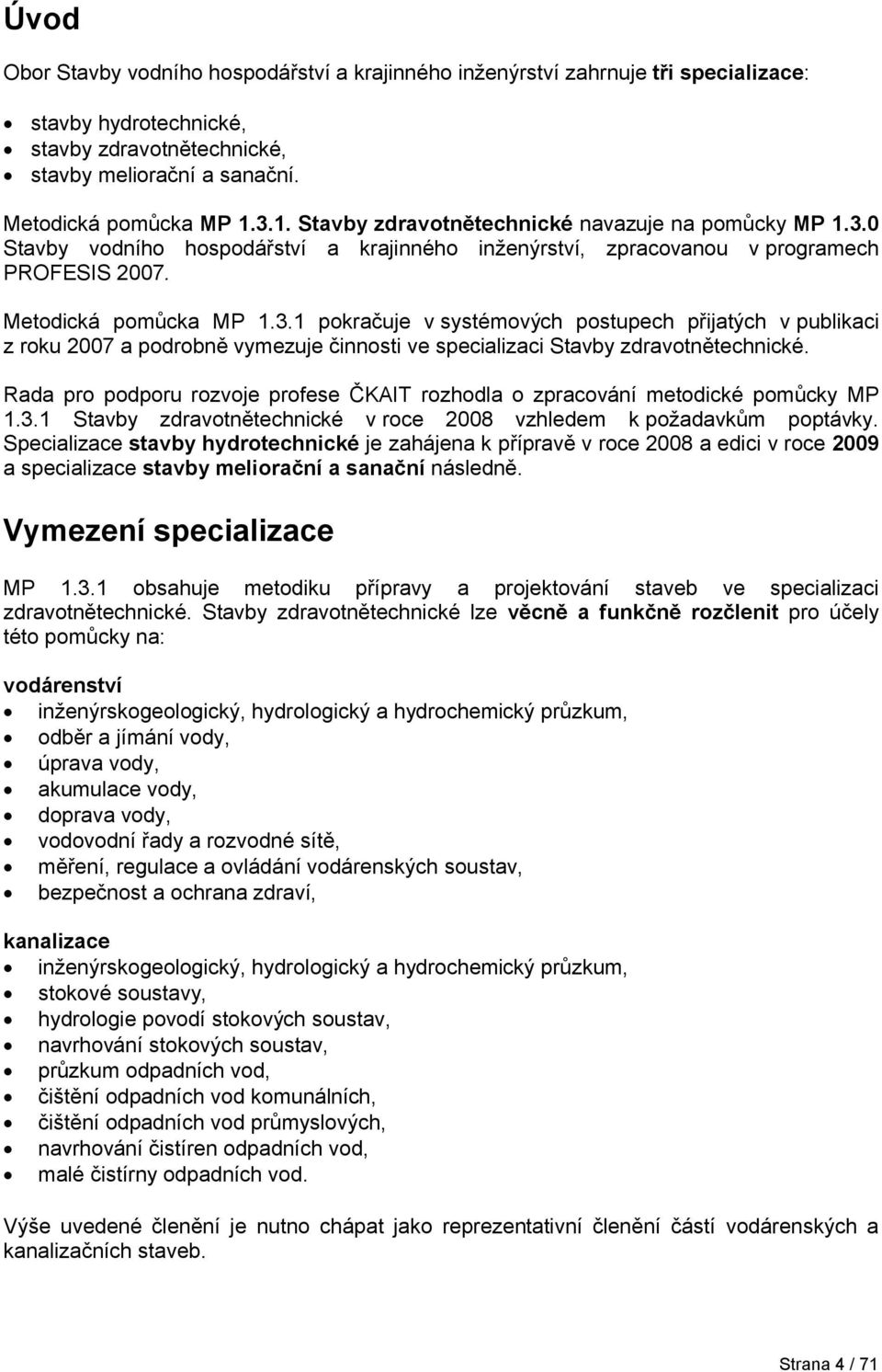 Rada pro podporu rozvoje profese ČKAIT rozhodla o zpracování metodické pomůcky MP 1.3.1 Stavby zdravotnětechnické v roce 2008 vzhledem k požadavkům poptávky.