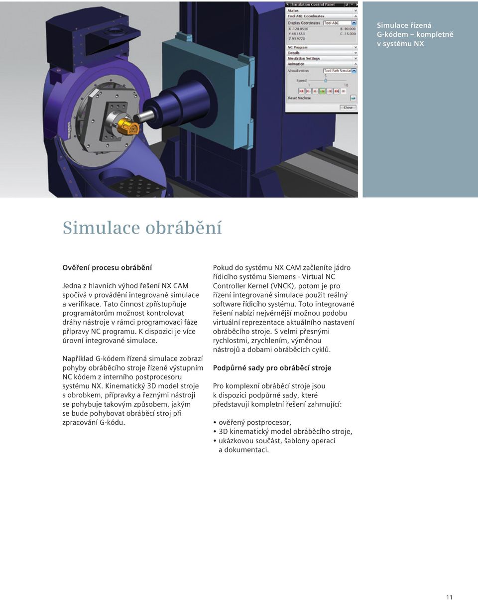 Například G-kódem řízená simulace zobrazí pohyby obráběcího stroje řízené výstupním NC kódem z interního postprocesoru systému NX.