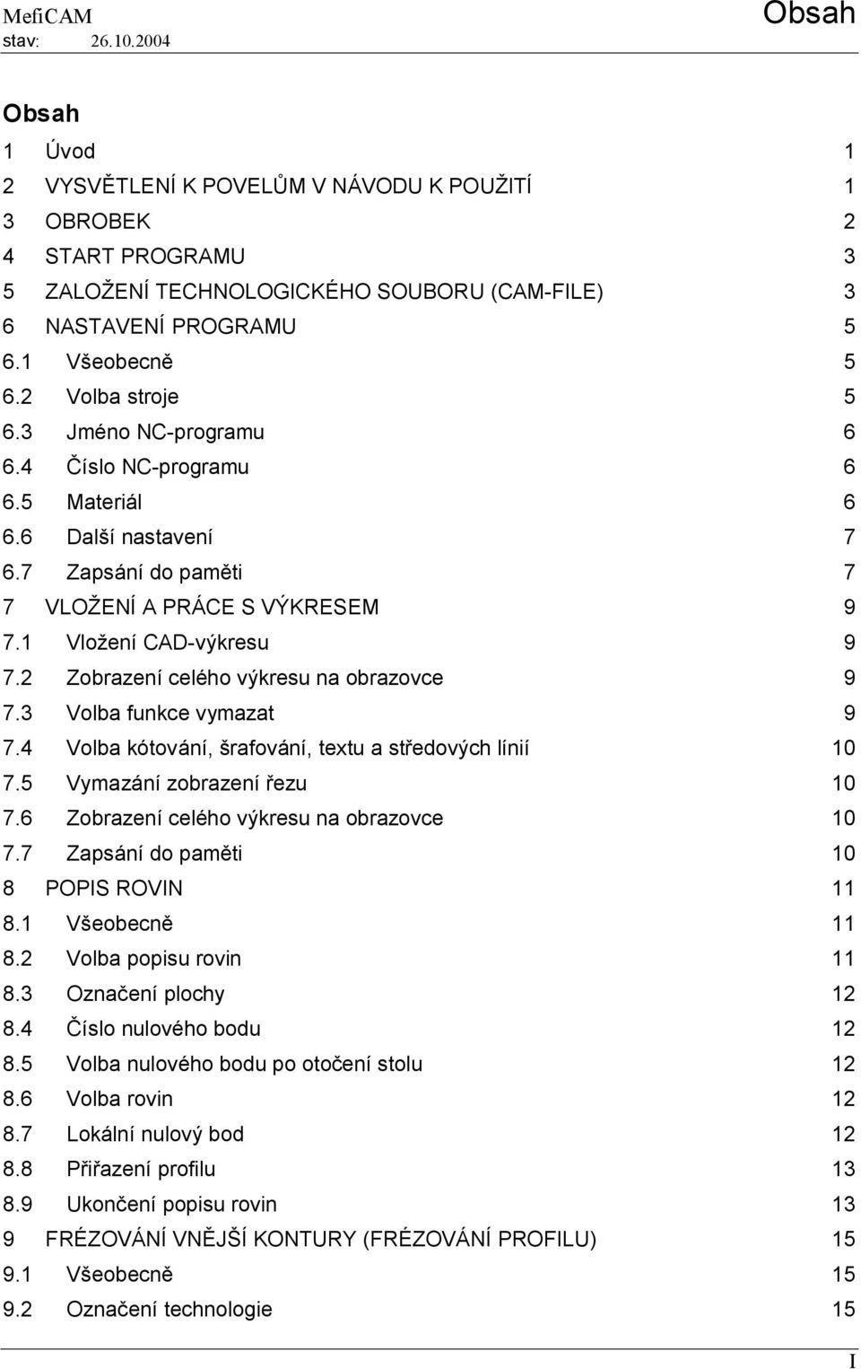 1 Vložení CAD-výkresu 9 7.2 Zobrazení celého výkresu na obrazovce 9 7.3 Volba funkce vymazat 9 7.4 Volba kótování, šrafování, textu a středových línií 10 7.5 Vymazání zobrazení řezu 10 7.