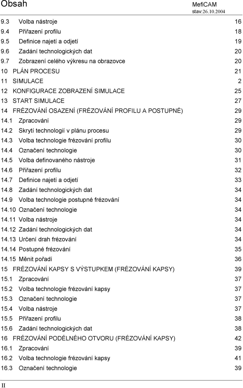 1 Zpracování 29 14.2 Skrytí technologií v plánu procesu 29 14.3 Volba technologie frézování profilu 30 14.4 Označení technologie 30 14.5 Volba definovaného nástroje 31 14.6 Přiřazení profilu 32 14.