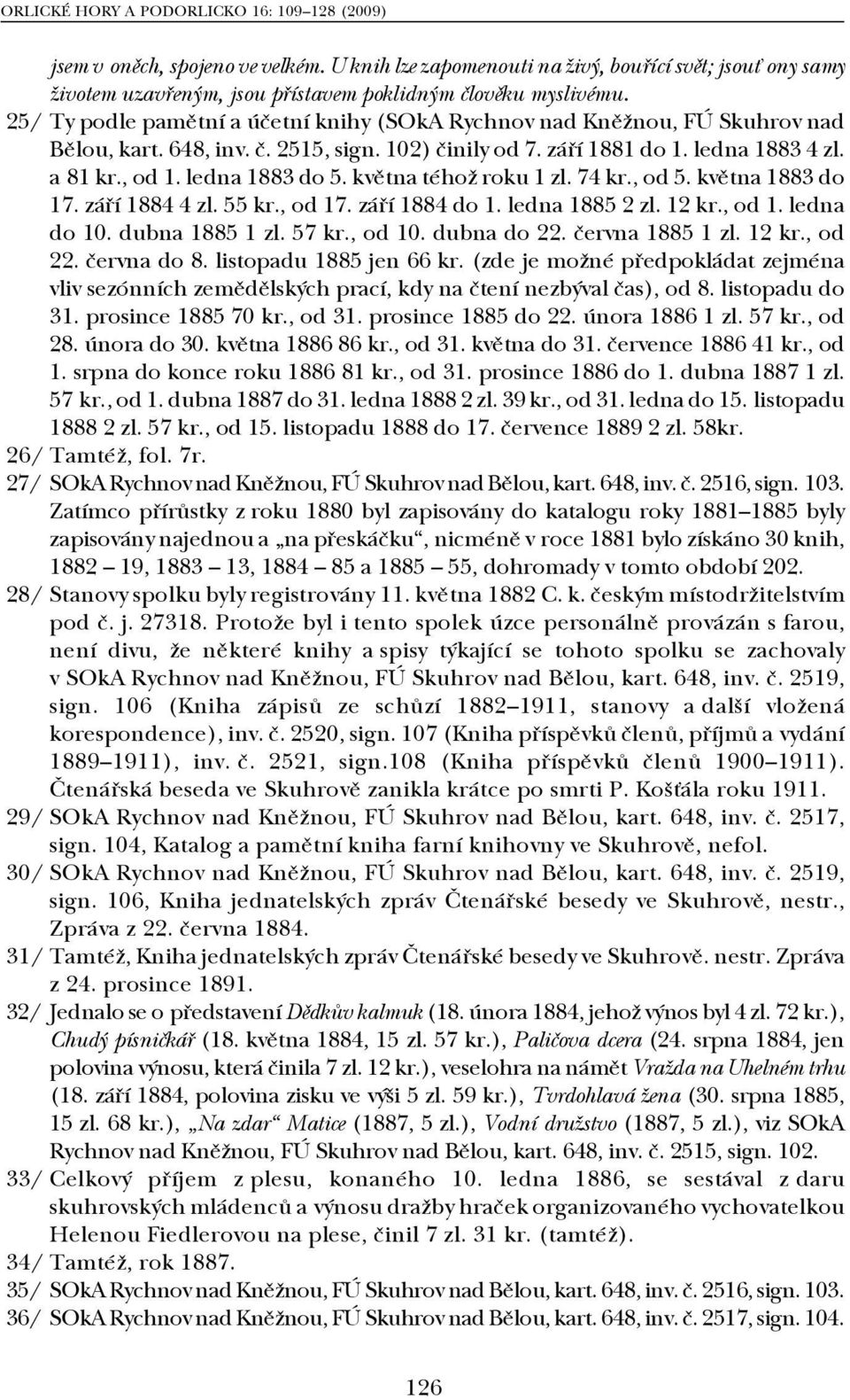 května téhož roku 1 zl. 74 kr., od 5. května 1883 do 17. září 1884 4 zl. 55 kr., od 17. září 1884 do 1. ledna 1885 2 zl. 12 kr., od 1. ledna do 10. dubna 1885 1 zl. 57 kr., od 10. dubna do 22.