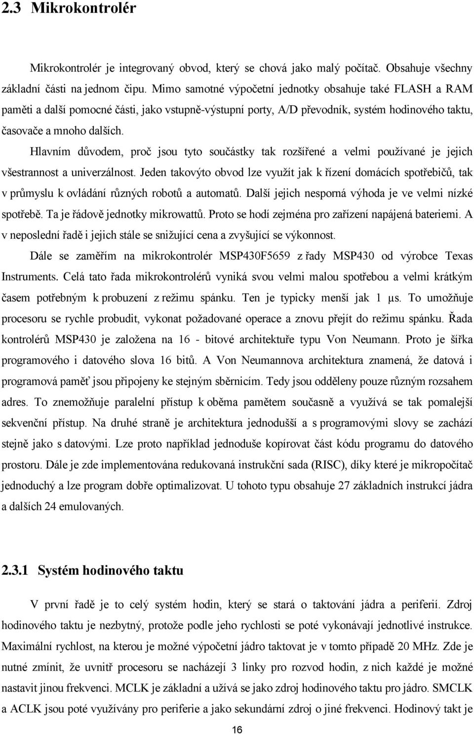 Hlavním důvodem, proč jsou tyto součástky tak rozšířené a velmi používané je jejich všestrannost a univerzálnost.