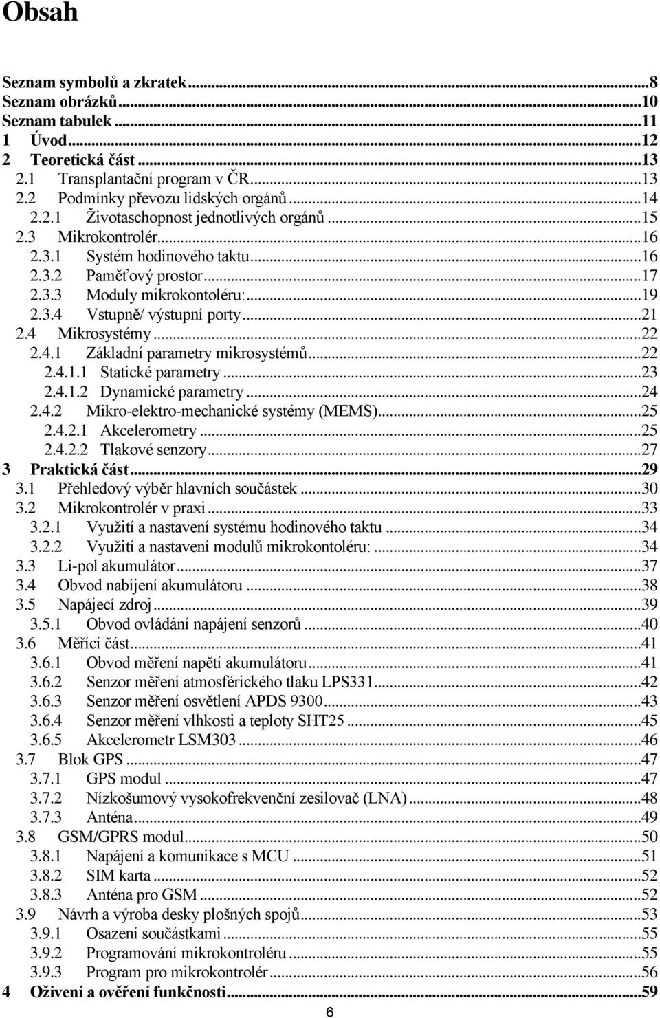 .. 22 2.4.1.1 Statické parametry... 23 2.4.1.2 Dynamické parametry... 24 2.4.2 Mikro-elektro-mechanické systémy (MEMS)... 25 2.4.2.1 Akcelerometry... 25 2.4.2.2 Tlakové senzory... 27 3 Praktická část.